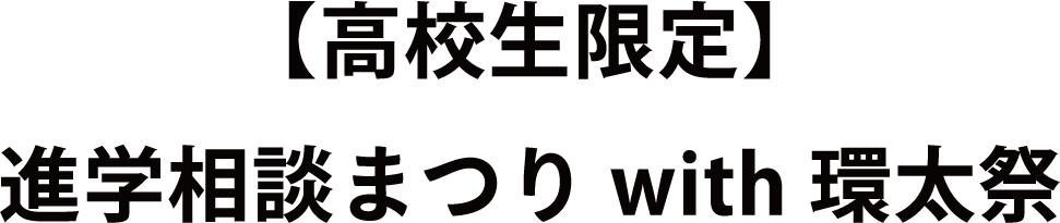 【高校生限定】
進学相談まつり with 環太祭
